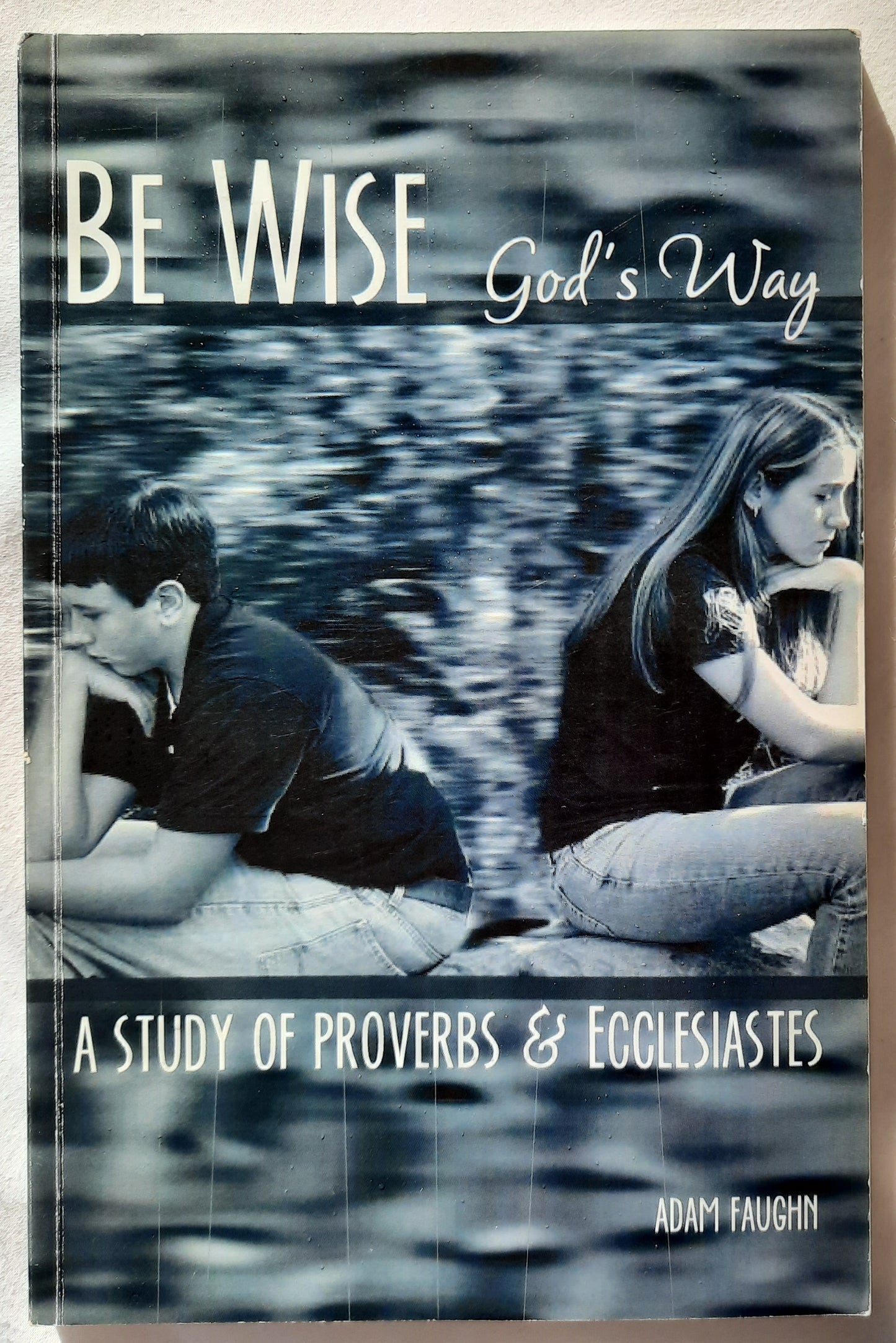 Be Wise God's Way: A Study of Proverbs & Ecclesiastes by Adam Faughn (Very good, 2007, PBk, 97 pages, Riddle Creek Pub.)