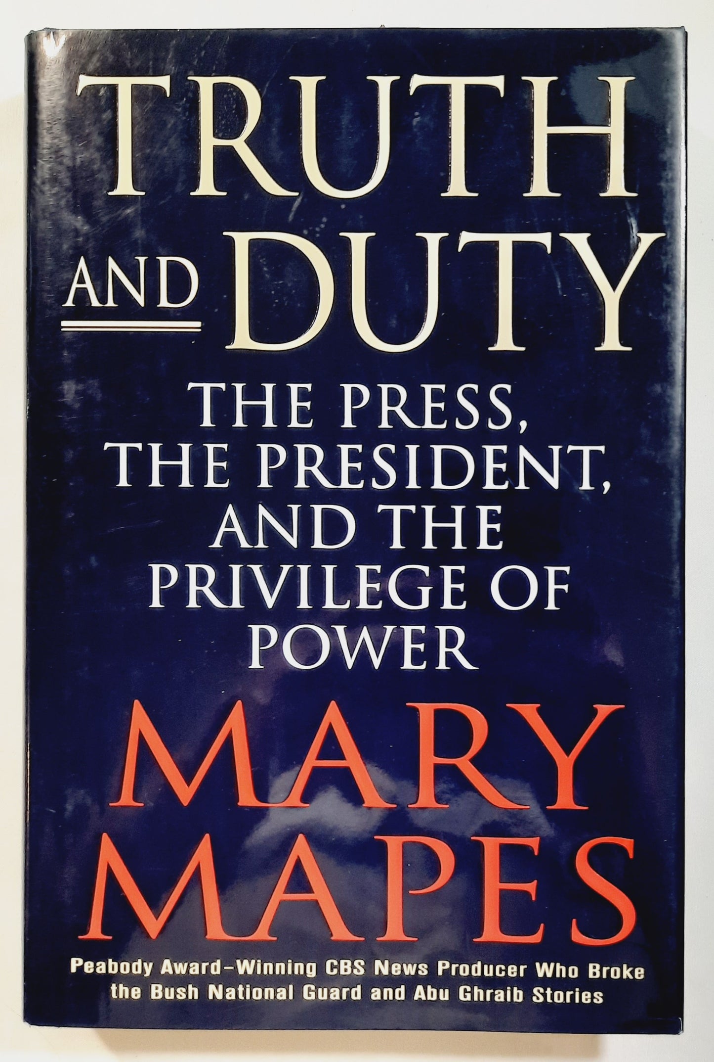 Truth and Duty: The Press, the President, and the Privilege of Power by Mary Mapes (Very good, 2005, HC, 371 pages, St. Martin's Press)