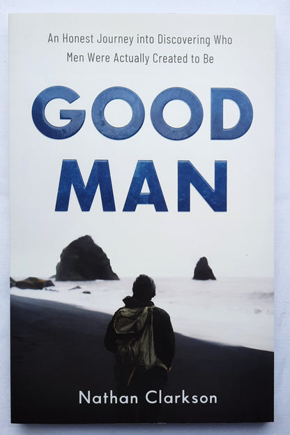 Good Man: An Honest Journey into Discovering Who Men Were Actually Created to Be by Nathan Clarkson (New, 2020, Pbk, 192 pages, Baker)