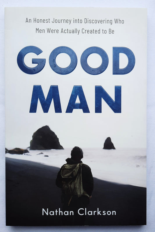 Good Man: An Honest Journey into Discovering Who Men Were Actually Created to Be by Nathan Clarkson (New, 2020, Pbk, 192 pages, Baker)