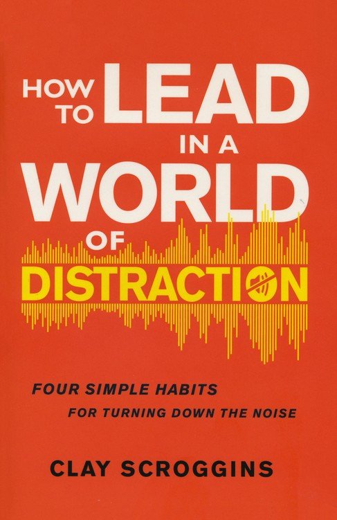 How to Lead in a World of Distraction: Maximizing Your Influence by Turning Down the Noise by Clay Scroggins (New, 2019, HC, 214 pgs, Zondervan)