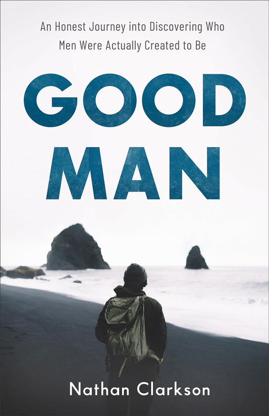 Good Man: An Honest Journey into Discovering Who Men Were Actually Created to Be by Nathan Clarkson (New, 2020, Pbk, 192 pgs, Baker)