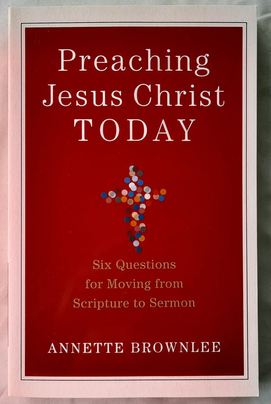 Preaching Jesus Christ Today: Six Questions for Moving from Scripture to Sermon by Annette Brownlee (New, 2018, Pbk, 185 pages, Baker Academic)