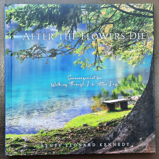 After the Flowers Die: Encouragement for Walking Through Life After Loss by Renee Leonard Kennedy (New, 2022, HC, 140 pages, End Game Press)