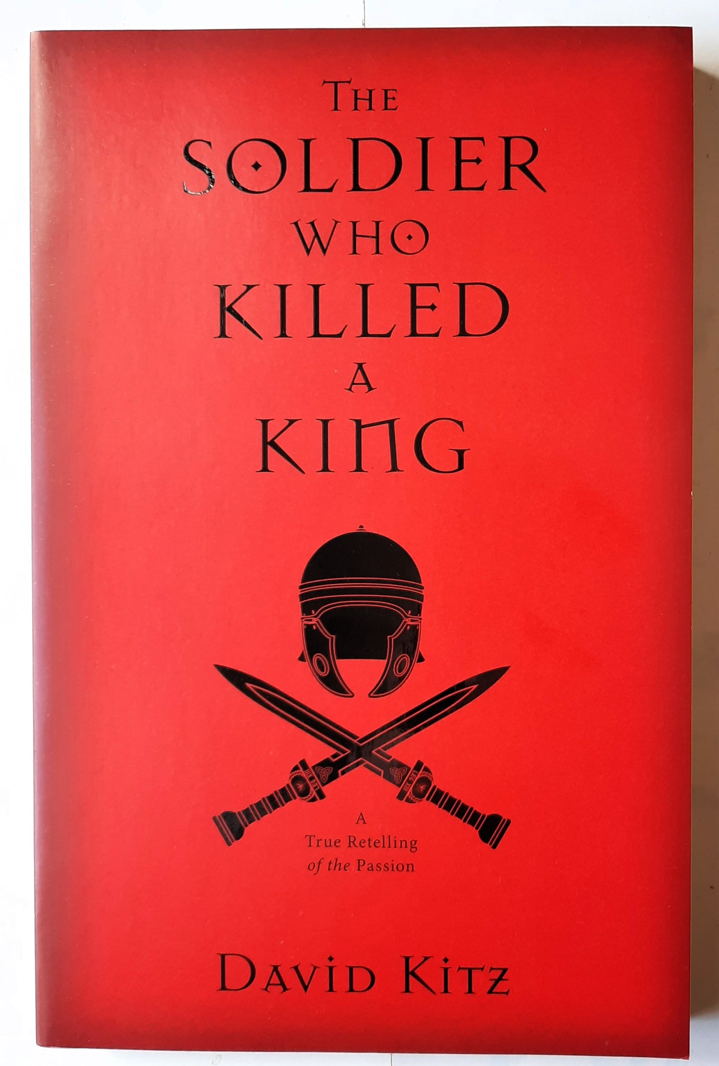 The Soldier Who Killed a King: A True Retelling of the Passion by David Kitz (New, 2017, Pbk, 288 pages, Kregel Publication)