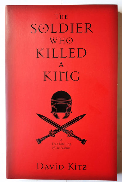 The Soldier Who Killed a King: A True Retelling of the Passion by David Kitz (New, 2017, Pbk, 288 pages, Kregel Publication)