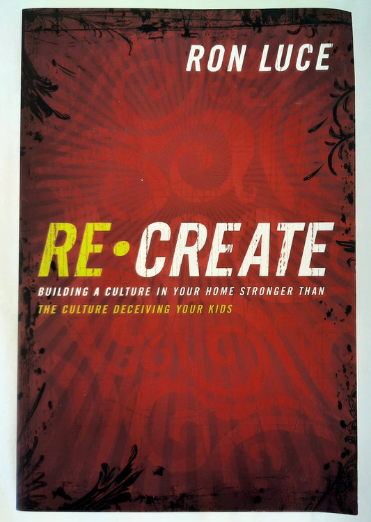 Re Create: Building a Culture in Your Home Stronger Than the Culture Deceiving Your Kids by Ron Luce (Very Good, 2010, Pbk, 224 pages)
