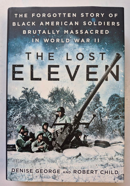 The Lost Eleven: The Forgotten Story of Black American Soldiers Brutally Massacred in World War II by Denise George; Robert Child (Like New, 2017, HC, 398 pgs, Caliber)
