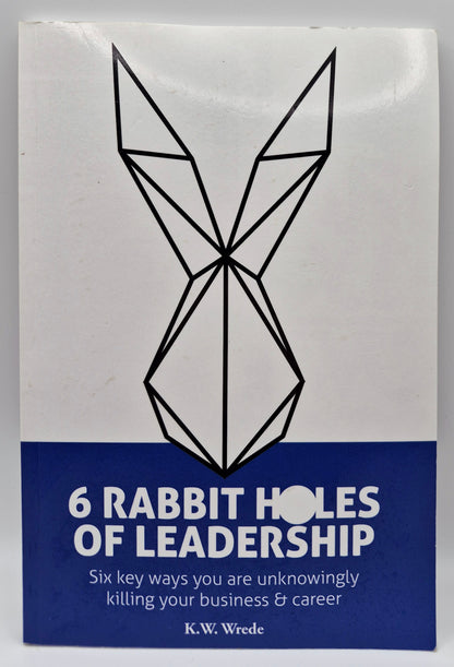6 Rabbit Holes of Leadership: Six key ways you are unknowingly killing your business & career by K. W. Wrede (Very good, 2016, Pbk, 111 pgs, Leadership LLC)