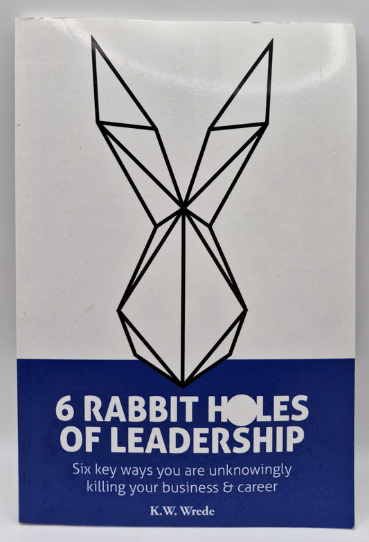 6 Rabbit Holes of Leadership: Six key ways you are unknowingly killing your business & career by K. W. Wrede (Very good, 2016, Pbk, 111 pgs, Leadership LLC)