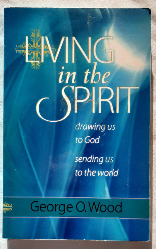 Living in the Spirit: Drawing Us to God - Sending Us to the World by George O. Wood (Very good, 2009, Pbk, 185 pages, Gospel Publishing House)